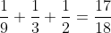 [tex]\frac{1}{9} + \frac{1}{3} + \frac{1}{2}= \frac{17}{18}[/tex]